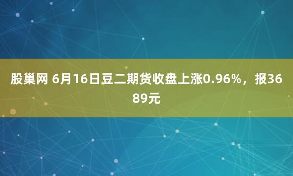 股巢网 6月16日豆二期货收盘上涨0.96%，报3689元