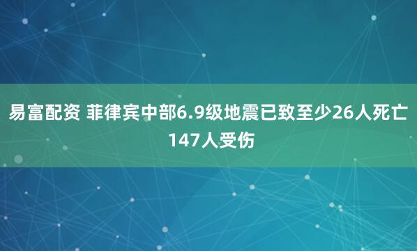 易富配资 菲律宾中部6.9级地震已致至少26人死亡 147人受伤