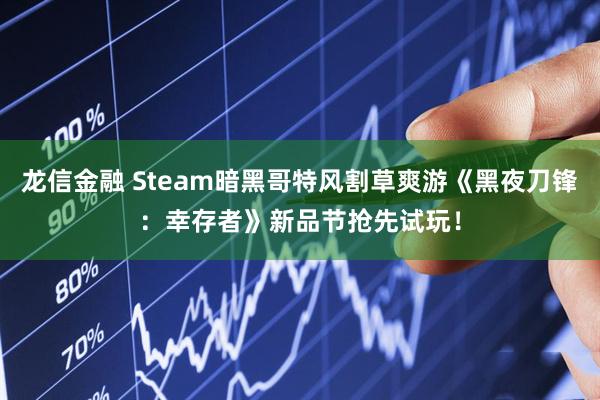 龙信金融 Steam暗黑哥特风割草爽游《黑夜刀锋：幸存者》新品节抢先试玩！