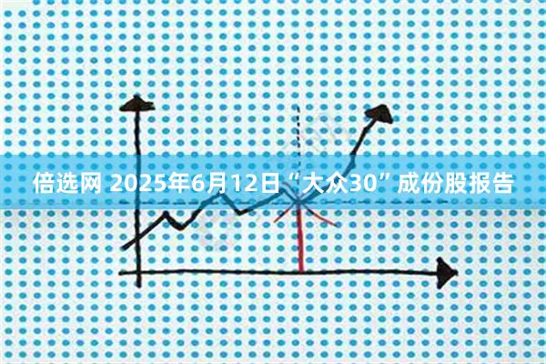 倍选网 2025年6月12日“大众30”成份股报告
