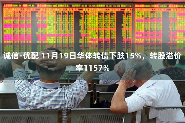 诚信-优配 11月19日华体转债下跌15%，转股溢价率1157%